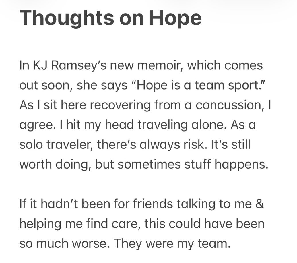 First, go order @kjramseywrites book - The Place Between Our Pains. Then read this post. 

Thoughts on Hope

In KJ Ramsey&rsquo;s new memoir, which comes out soon, she says &ldquo;Hope is a team sport.&rdquo; As I sit here recovering from a concussio