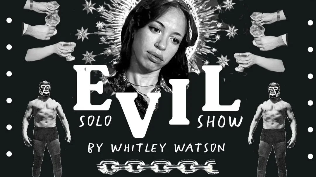 Promotional poster for 'Evil Solo Show' by Whitley Watson featuring a female face, masked wrestlers, and hand-held glasses of drinks