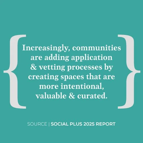 Text on teal background stating, 'Increasingly, communities are adding application & vetting processes by creating spaces that are more intentional, valuable & curated,' from the 'Social Plus 2025 Report'.