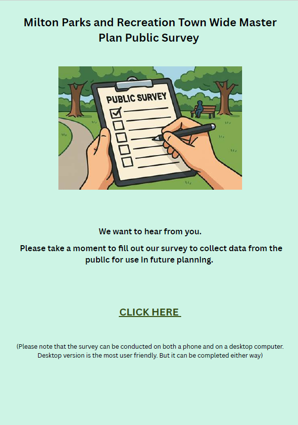      

 
   Milton’s Department of Parks &amp; Recreation is asking Milton’s residents to complete   this survey  .&nbsp; The goal is to gather community input on how recreational parks and fields are currently used as well as the community's needs a