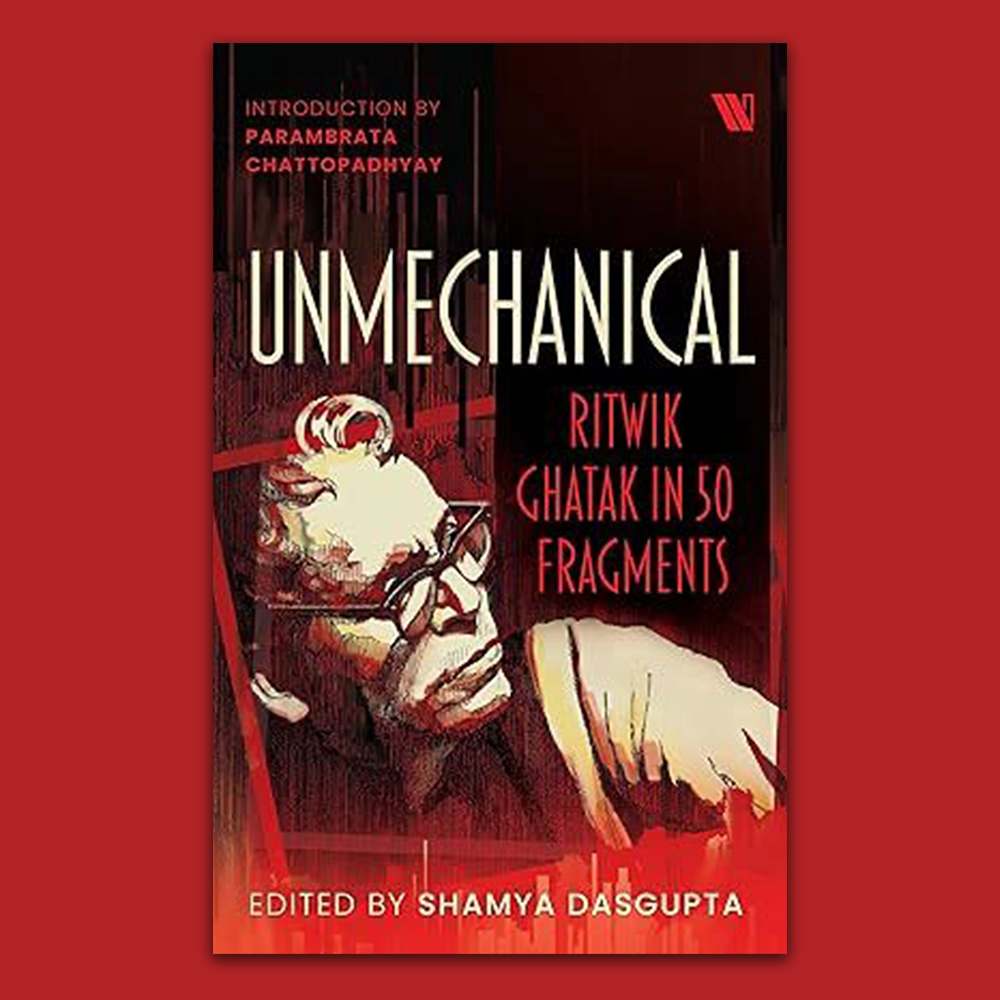 Unmechanical: Ritwik Ghatak in 50 Fragments | Shamya Dasgupta