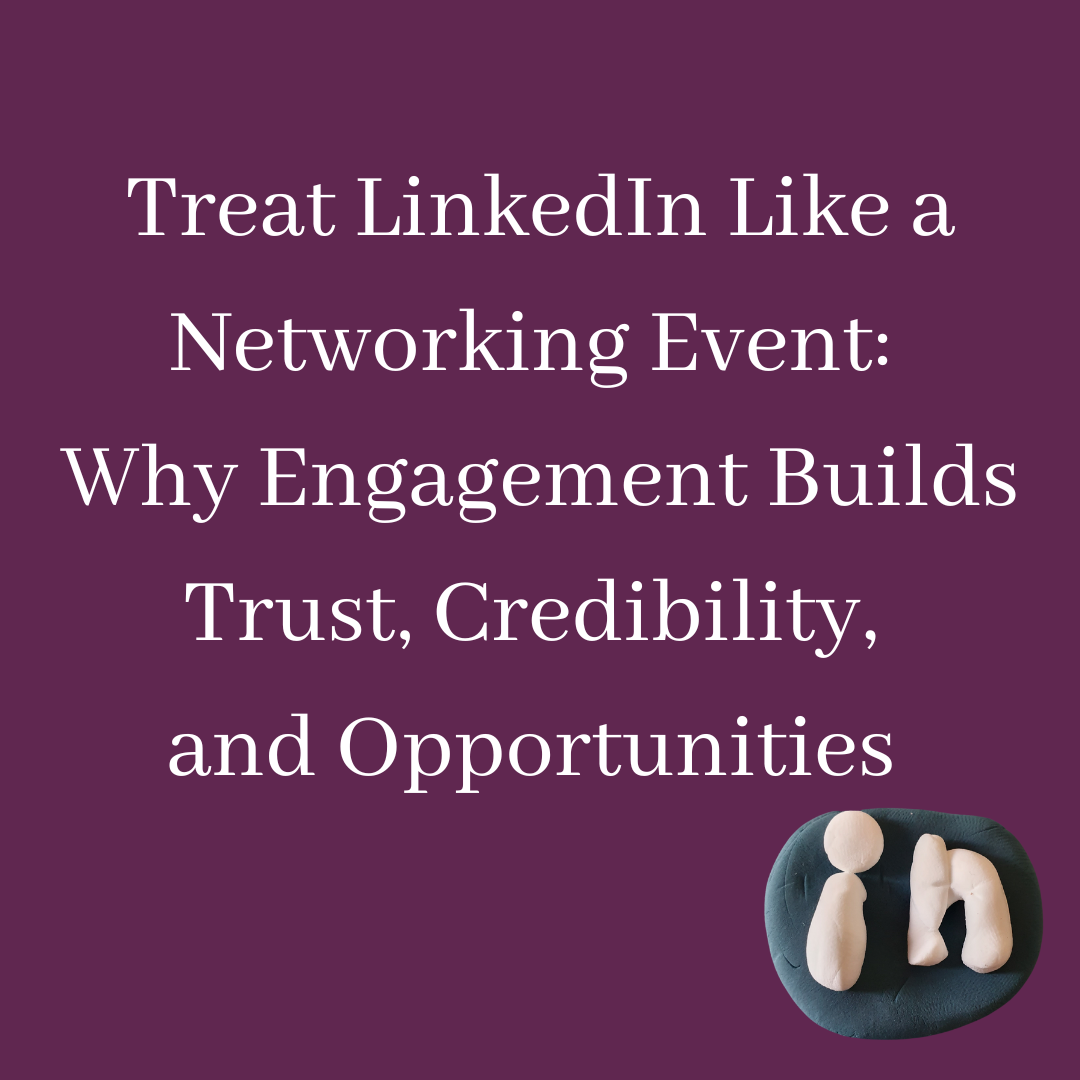 Treat LinkedIn Like a Networking Event: Why Engagement Builds Trust, Credibility, and Opportunities
