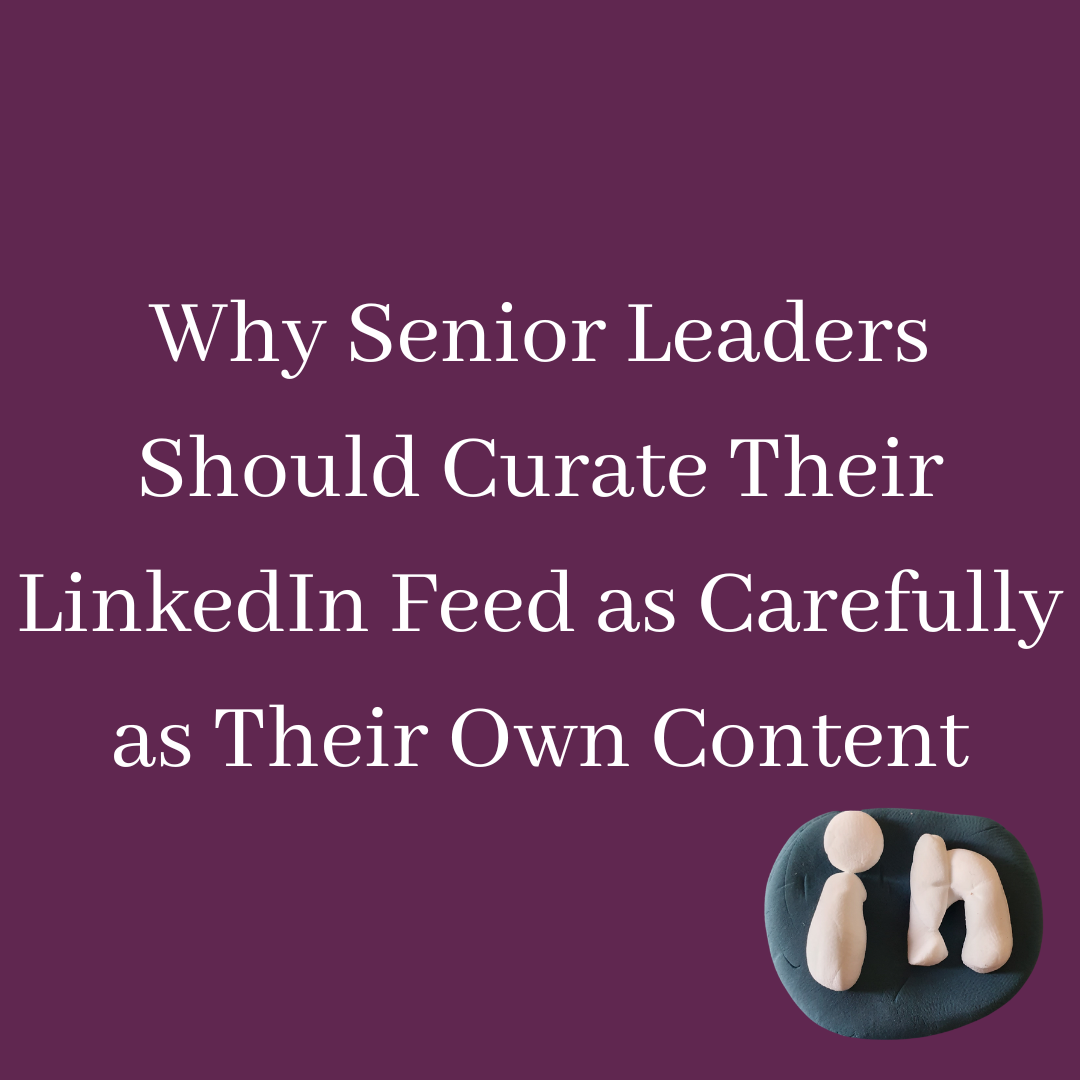 Why Senior Leaders Should Curate Their LinkedIn Feed as Carefully as Their Own Content