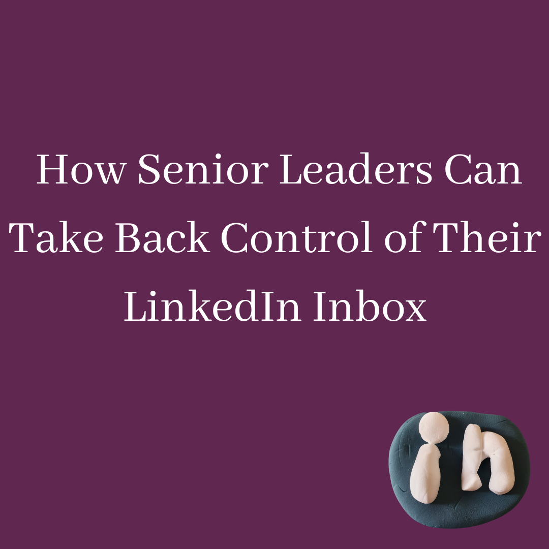 How Senior Leaders Can Take Back Control of Their LinkedIn Inbox