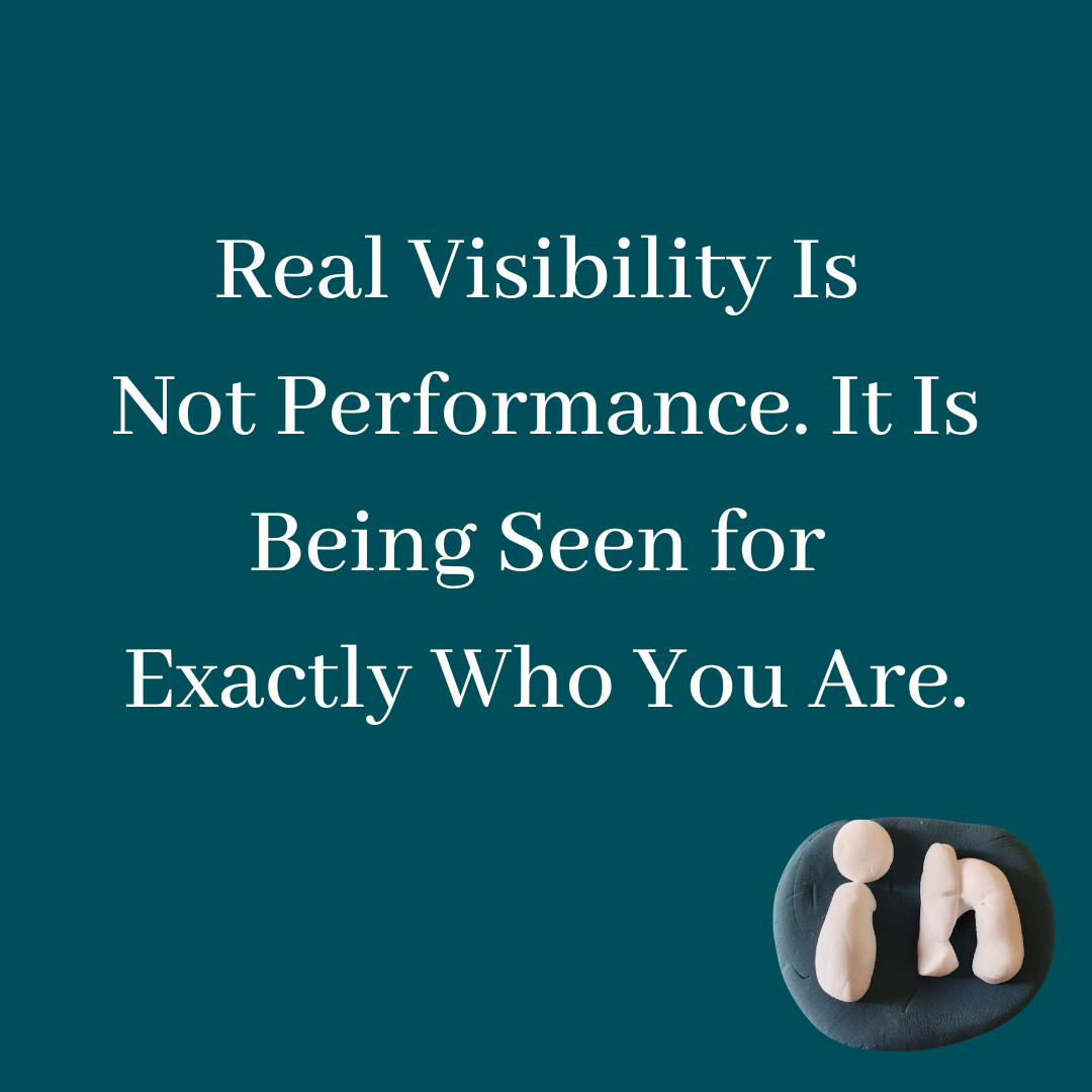 Real Visibility Is Not Performance. It Is Being Seen for Exactly Who You Are.