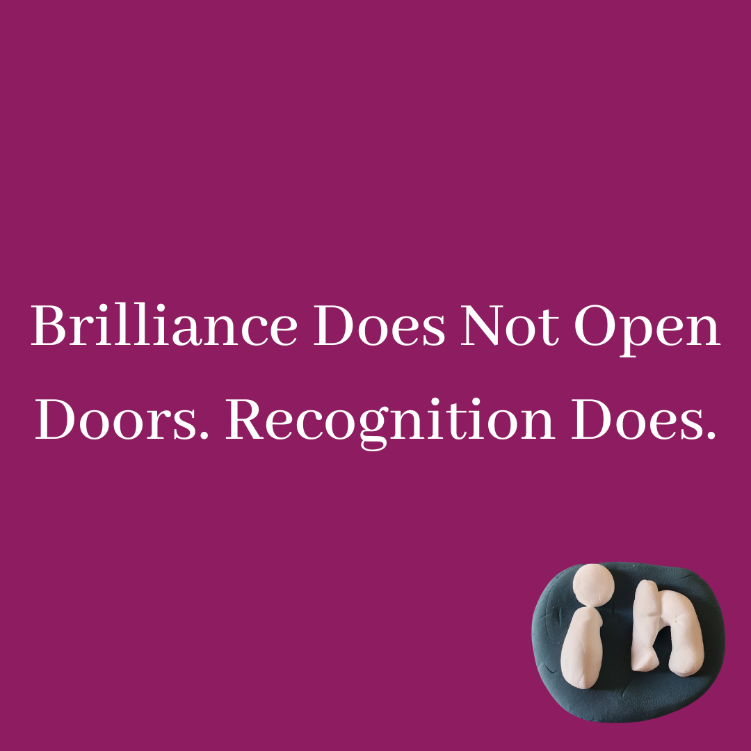 Brilliance Does Not Open Doors. Recognition Does.