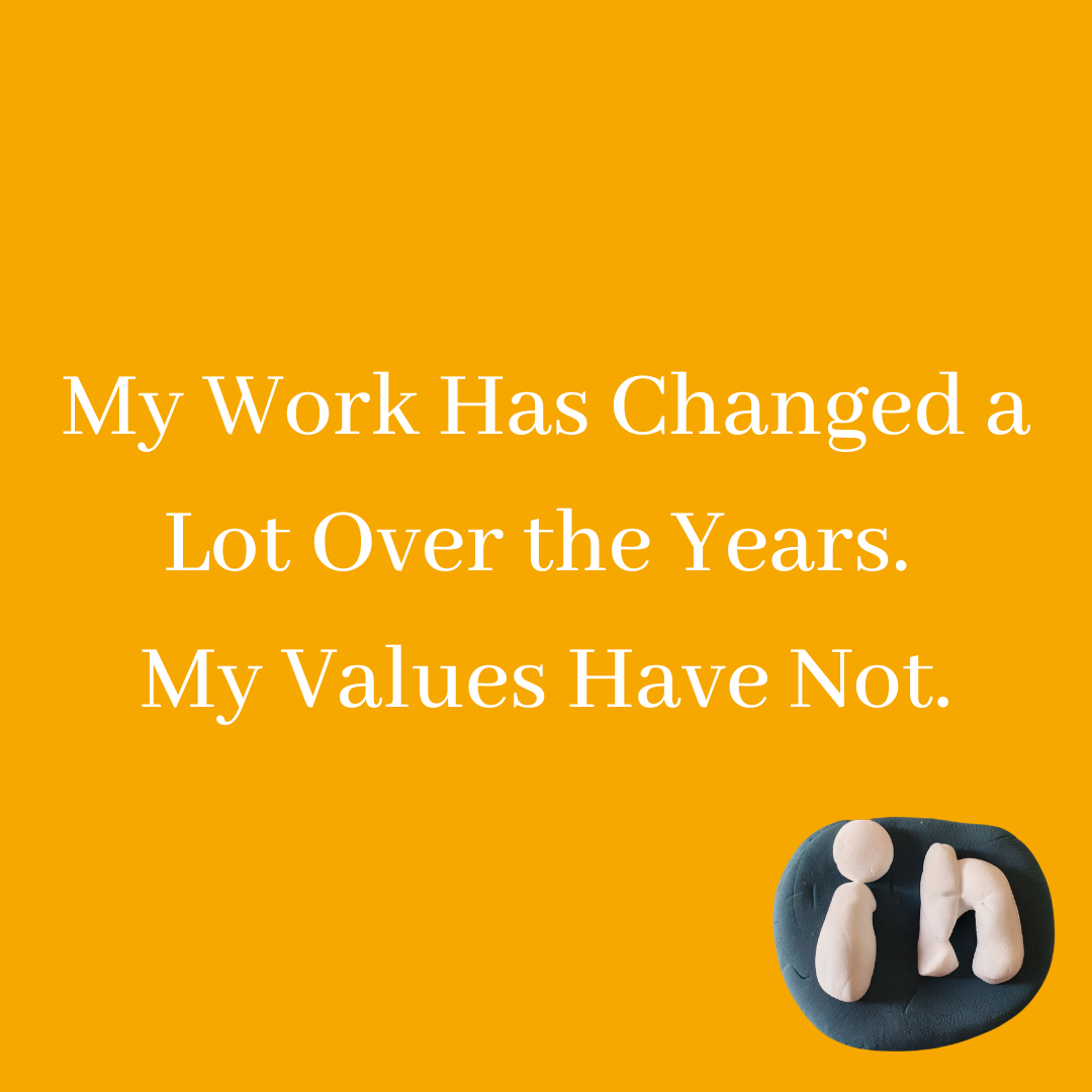 My Work Has Changed a Lot Over the Years. My Values Have Not.
