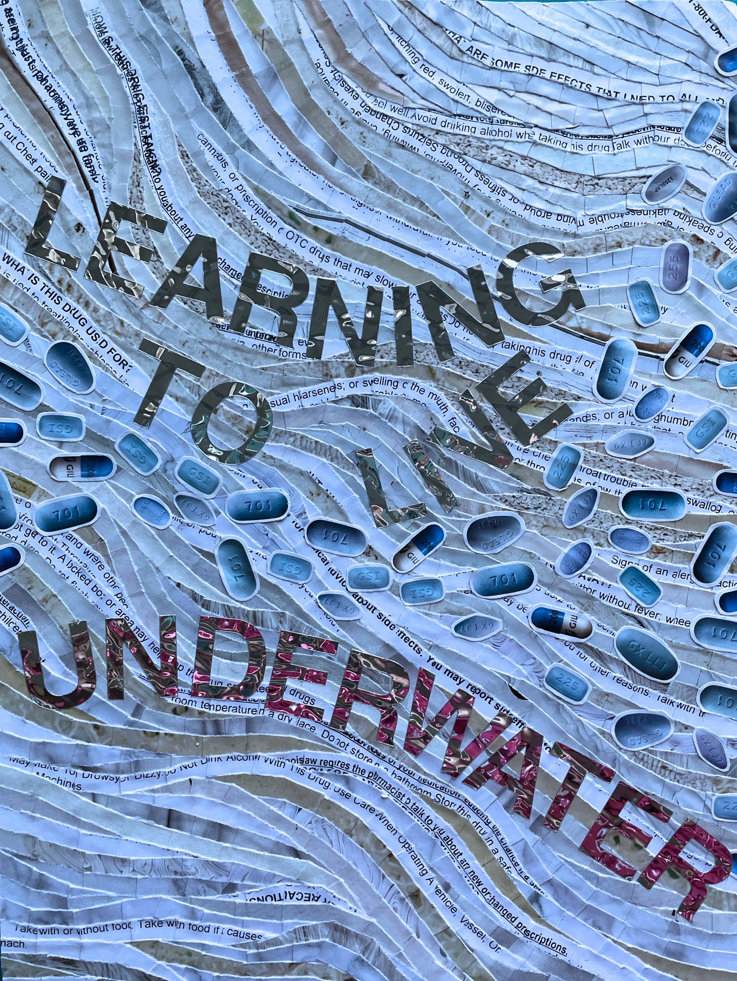 *"Learning to Live Underwater" (2022). 9"x12". A collage piece made up of a cascading array of blue pills surrounded by mirror-like text. The background is shades of white in overlapping lines, with lines of text half-legible curled in it — medicatio