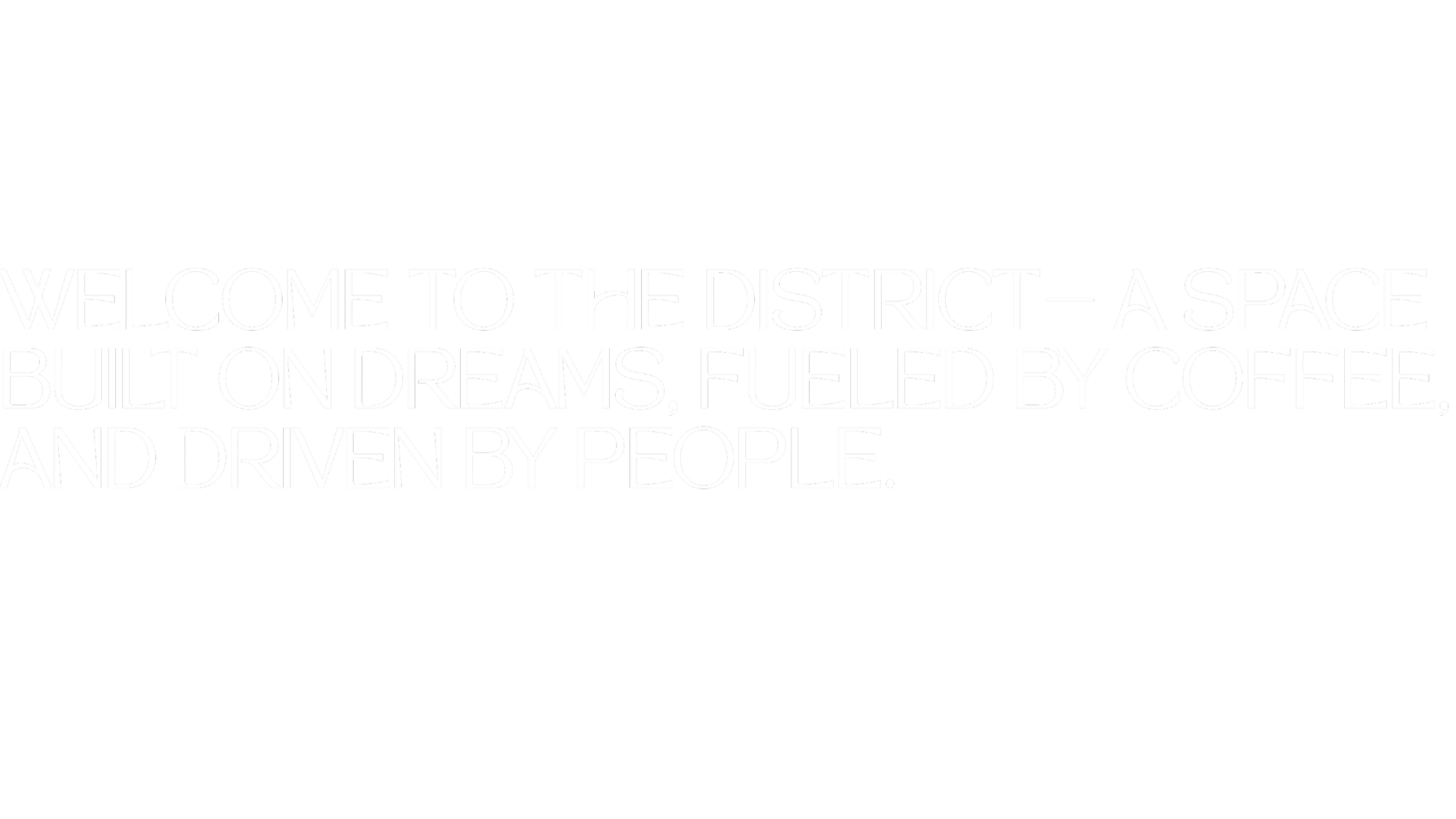 Black background with white text that reads: 'Welcome to the district — a space built on dreams, fueled by coffee, and driven by people.'