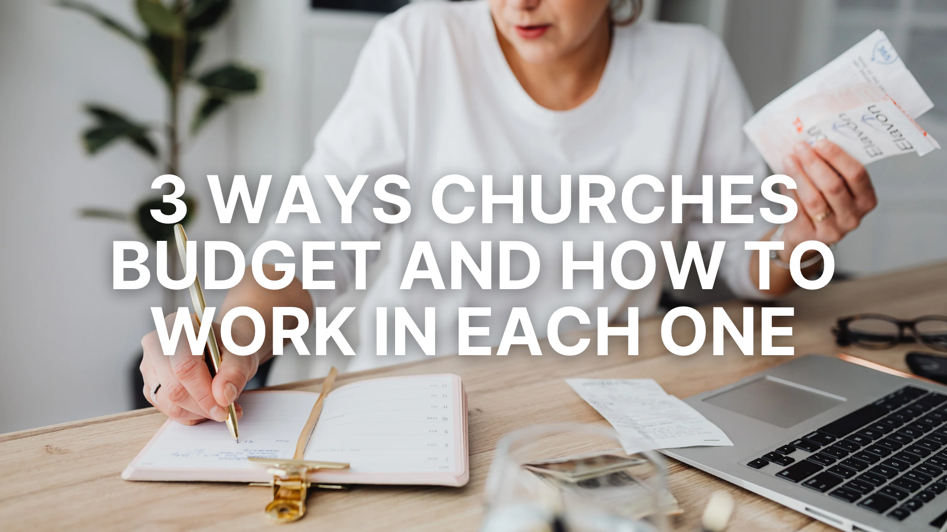 A person sits at a wooden desk writing in a planner with a pen while holding receipts near an open laptop. White text overlay in the center reads, "3 WAYS CHURCHES BUDGET AND HOW TO WORK IN EACH ONE."