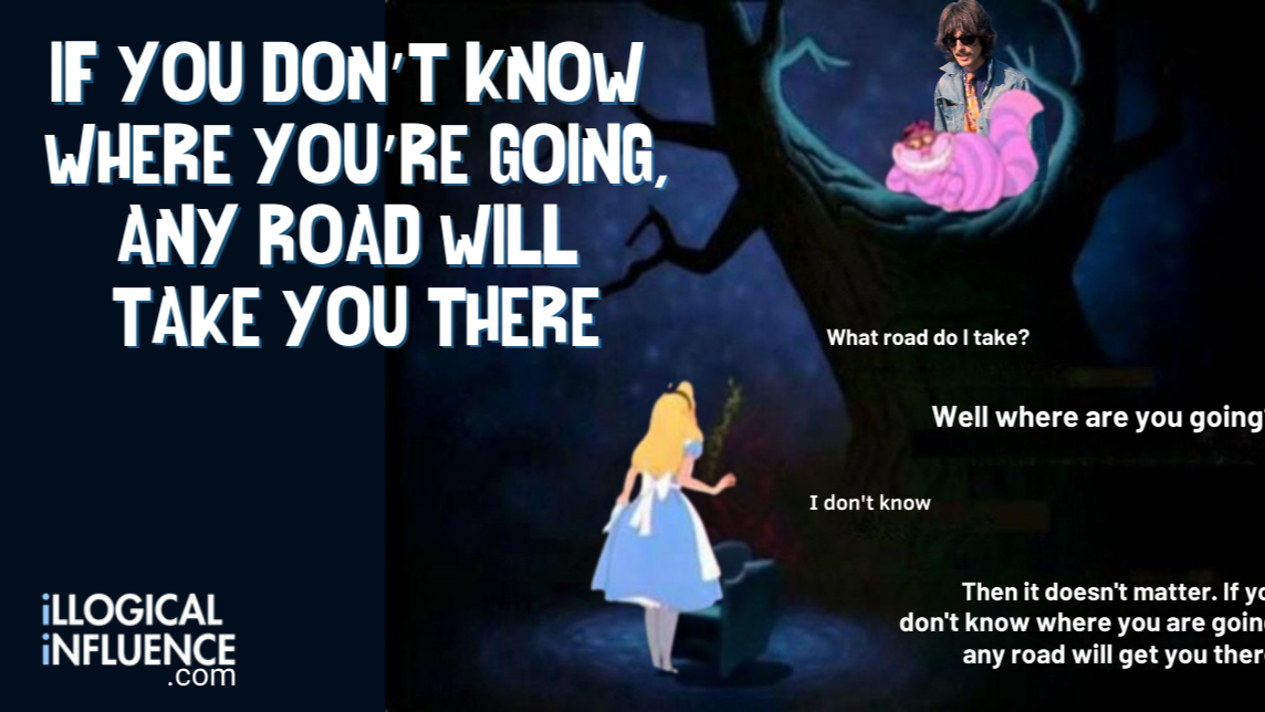 If You Don't Know Where You're Going, Any Road Will Take You There