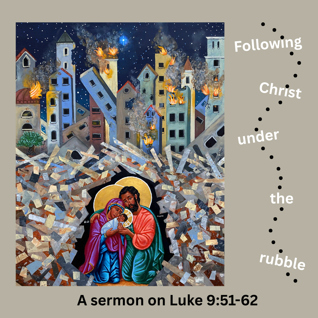 Following Christ Under the Rubble: A sermon on Luke 9:51-62
