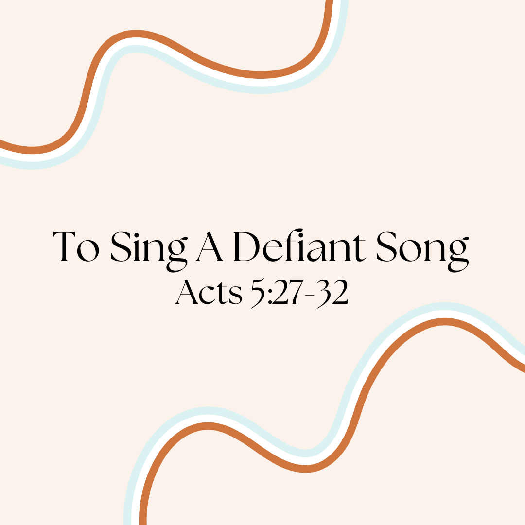 To Sing A Defiant Song: A sermon on Acts 5:27-32