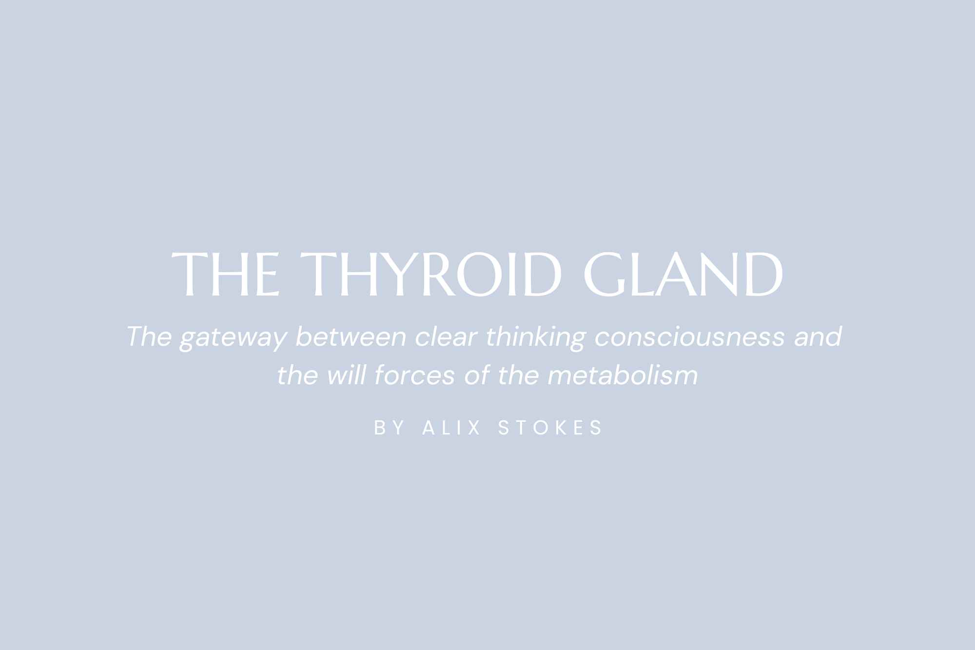 The Thyroid Gland The gateway between clear thinking consciousness and the will forces of the metabolism