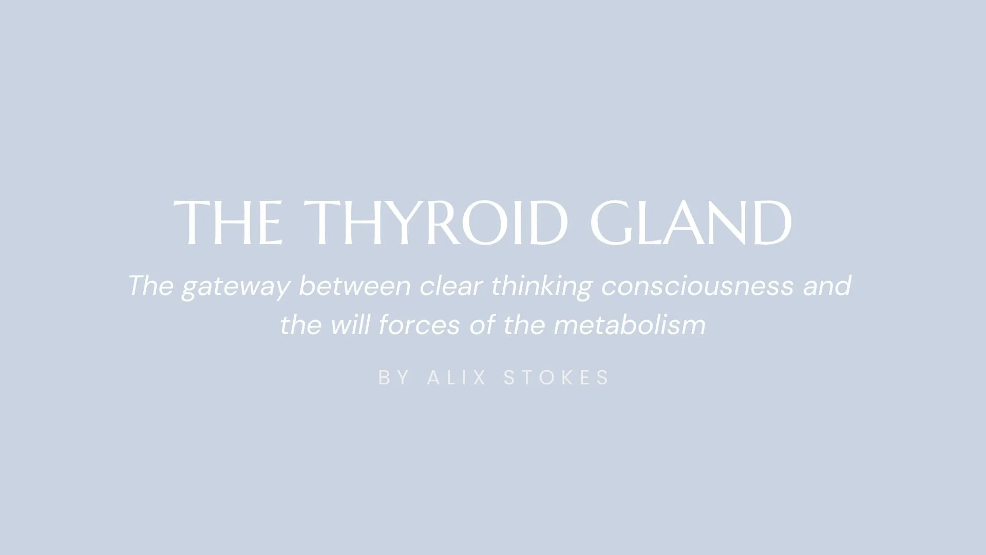 The Thyroid Gland The gateway between clear thinking consciousness and the will forces of the metabolism