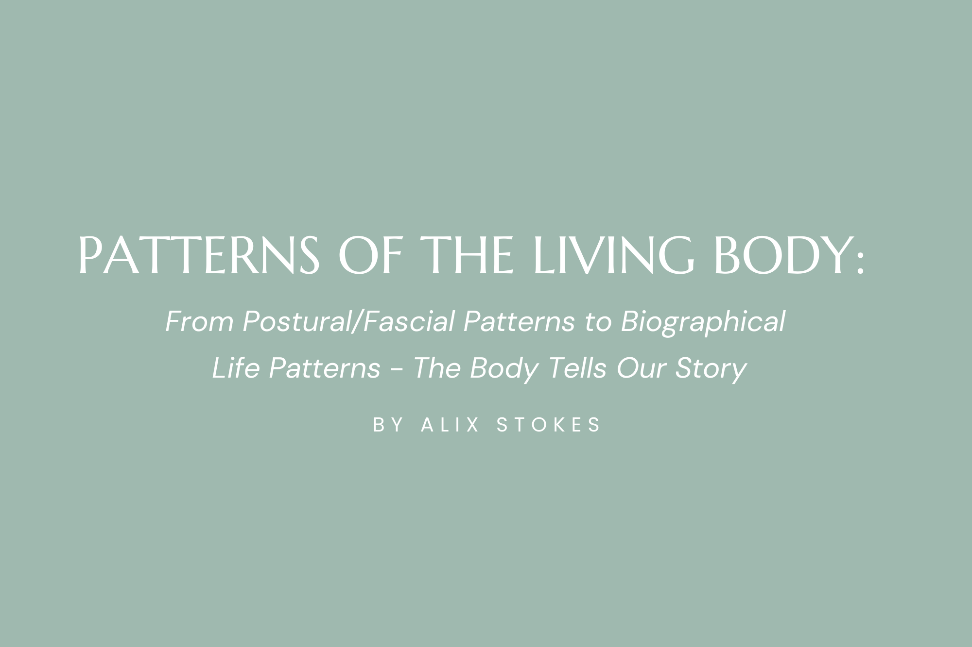 Patterns of the Living Body: From Postural/Fascial Patterns to Biographical Life Patterns. The Body Tells Our Story