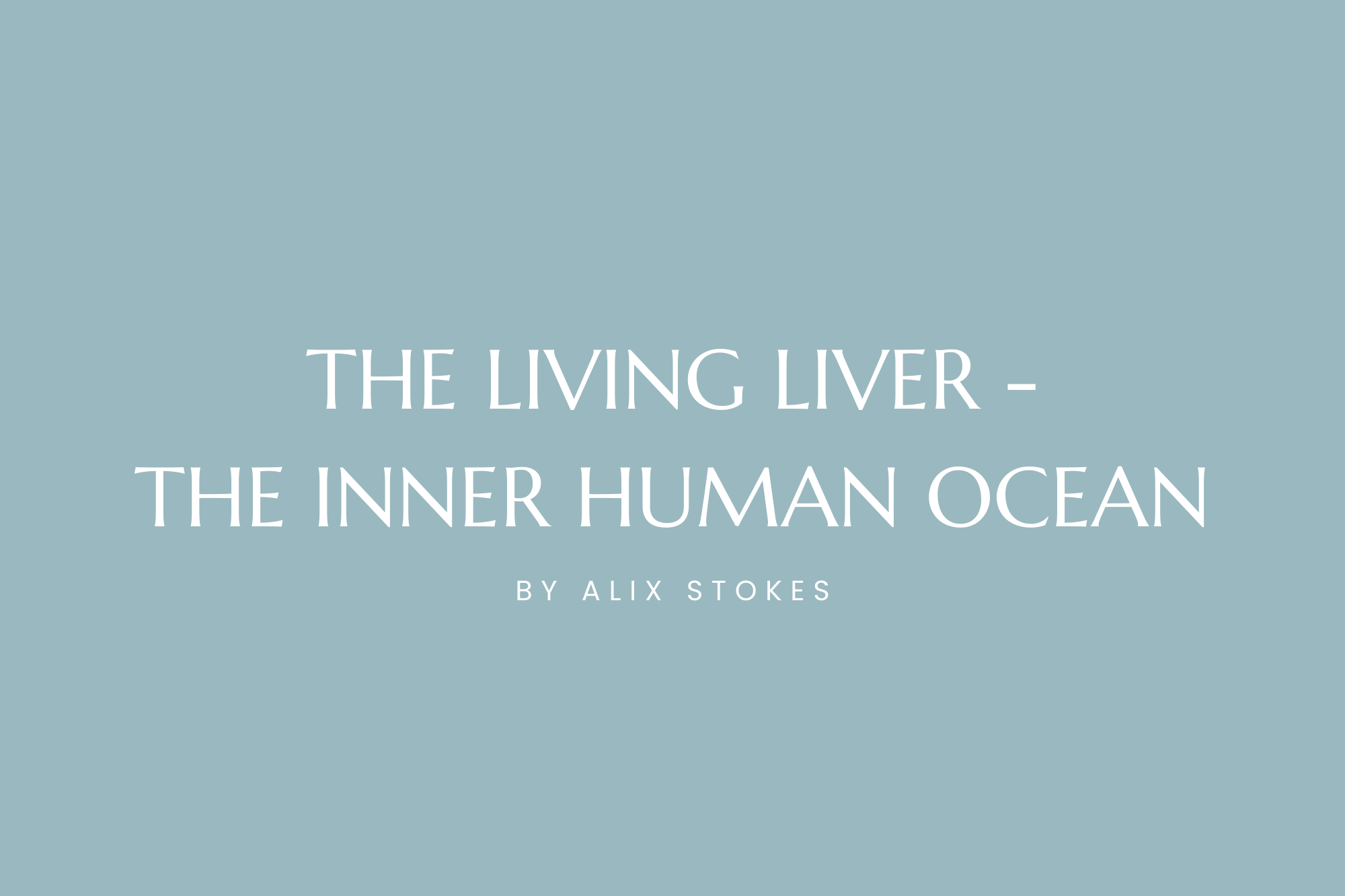 The Living Liver, The Inner Human Ocean 