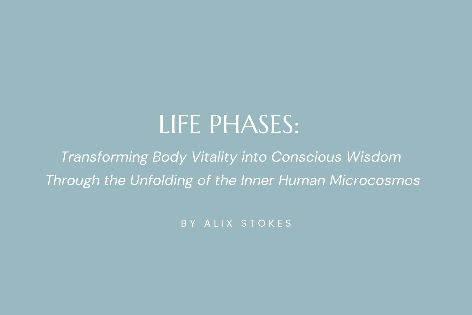 Life Phases: Transforming Body Vitality into Conscious Wisdom Through the Unfolding of the Inner Human Microcosmos