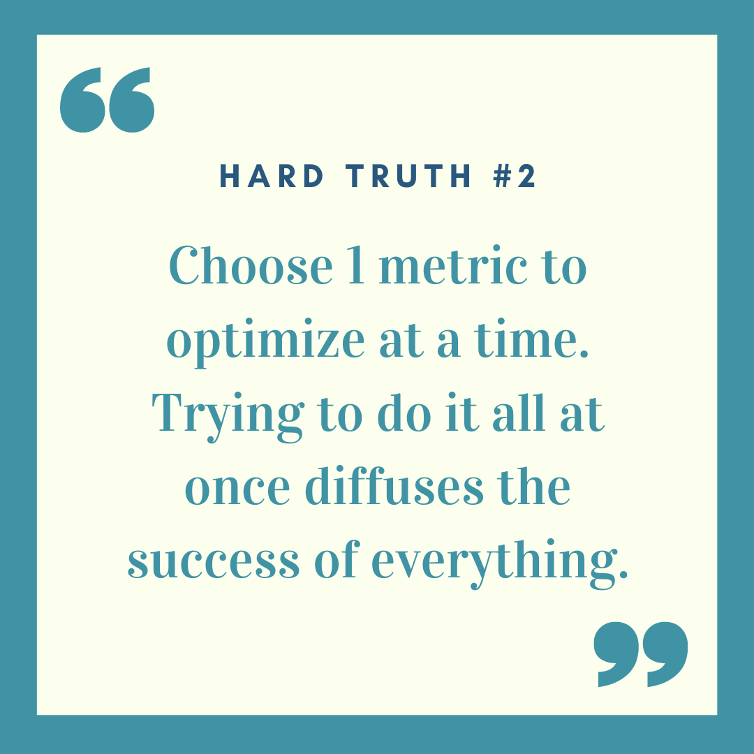 Hard Truth #2: Choose 1 metric to optimize at a time.
