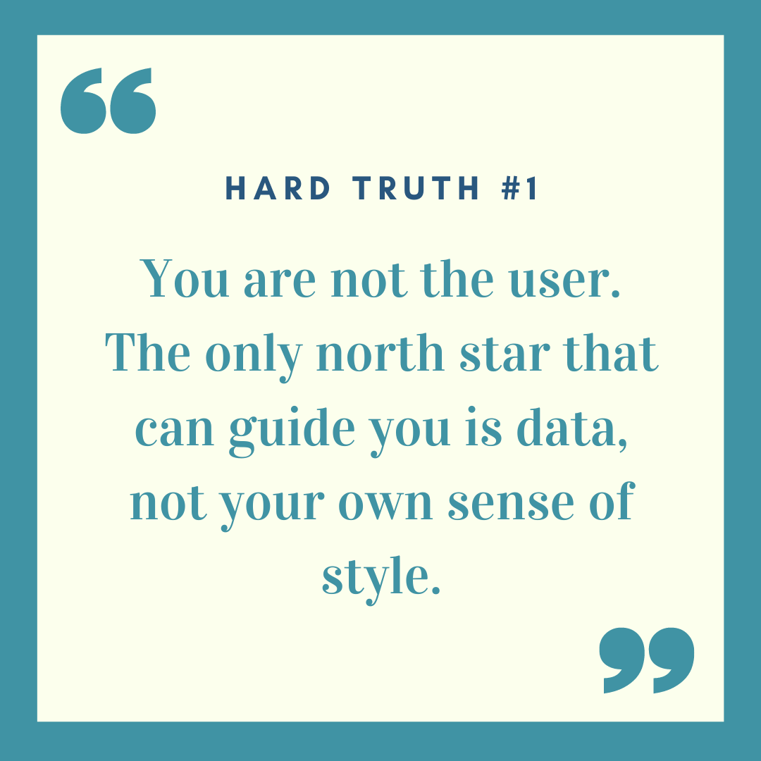 Hard Truth #1: You are not the user.