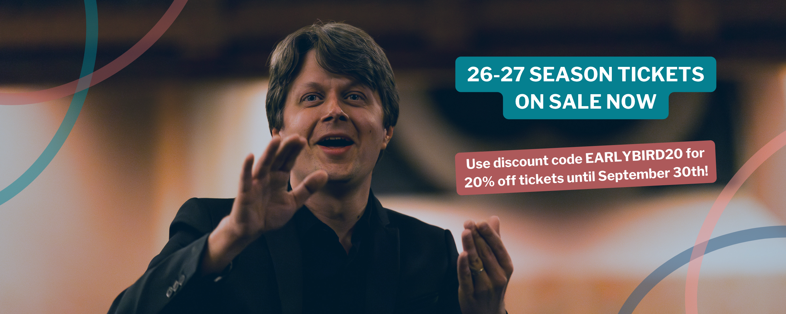 26-27 season tickets on sale now! Use code EARLYBIRD20 for 20% off your purchase!