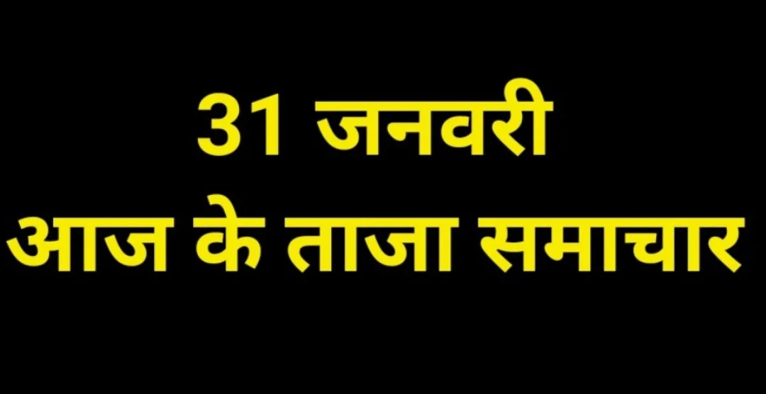 आज 31 जनवरी के प्रमुख समाचार