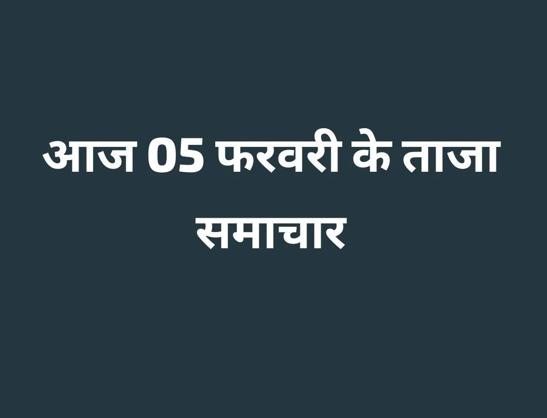 आज 05 फरवरी के मुख्य समाचारों की सुर्खियां और इतिहास
