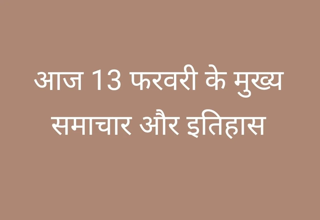 आज 13 फरवरी के मुख्य समाचार और इतिहास