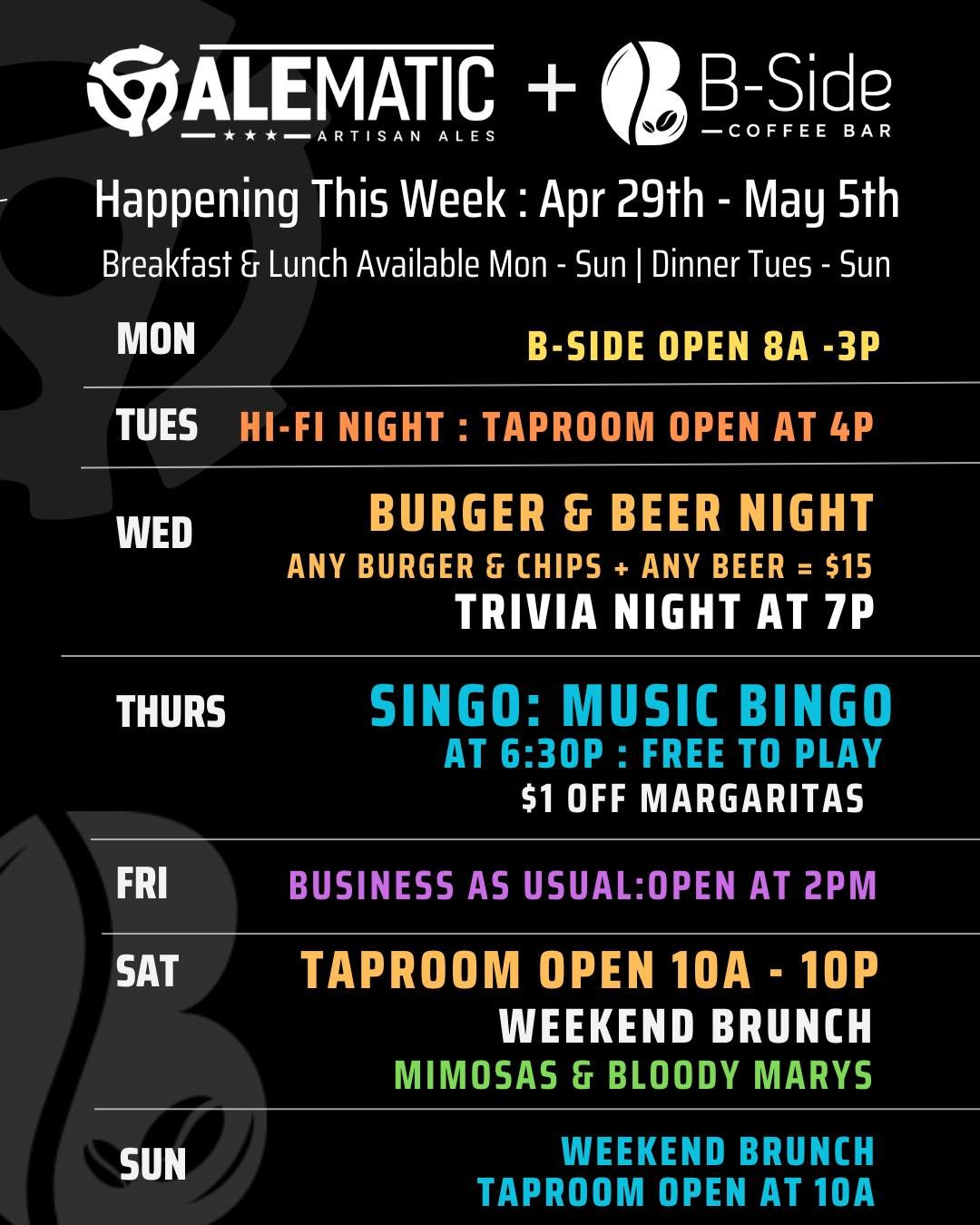 Happening this week! 

Mon: B-Side Open 8a-3p
Tues: Taproom open at 4p
Wed: Burger Night &amp; Trivia Night
Thurs: Music Bingo
Fri: Business as Usual
Sat: Brunch : open 10a -10p
Sun: Brunch : open 10a - 5p