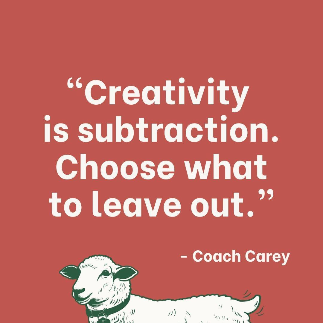 &quot;Creativity is subtraction. Choose what to leave out.&quot; - Coach Carey
