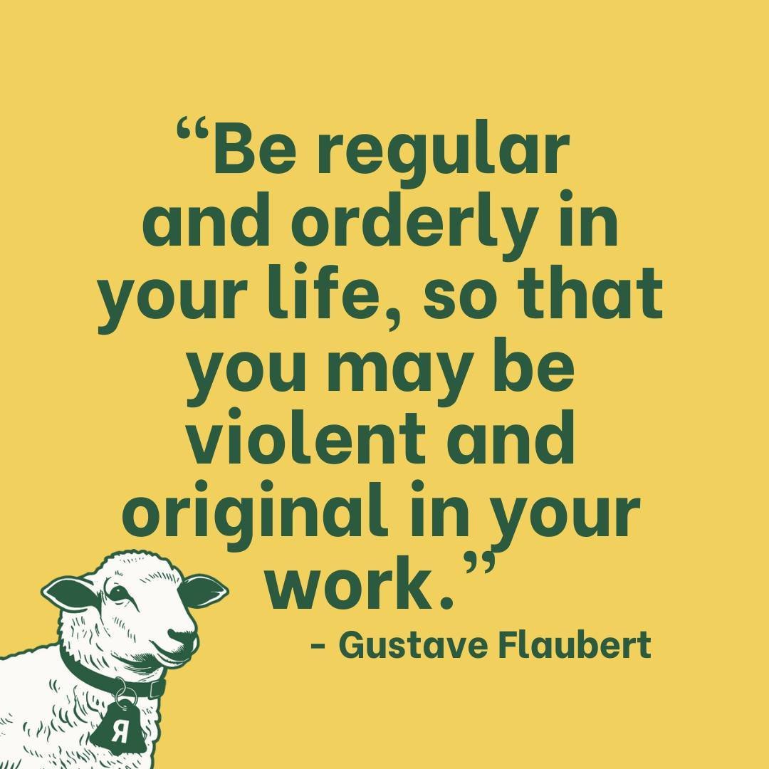 &quot;Be regular and orderly in your life, so that you may be violent and original in your work.&quot; - Gustave Flaubert