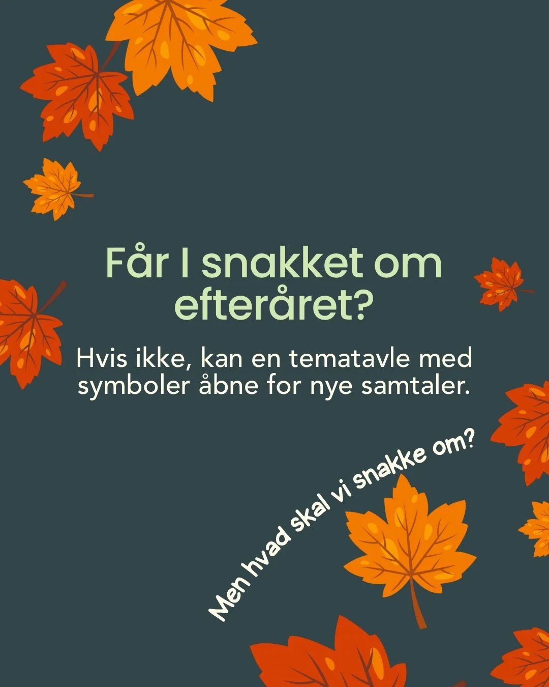 Efter&aring;ret indbyder til gode samtaler og sm&aring; oplevelser 🍂

Vi har samlet nogle af efter&aring;rets aktiviteter p&aring; en tematavle, der g&oslash;r det lettere for flere at v&aelig;re med i samtalen.

Kan I bruge den?

Skriv EFTER&Aring;