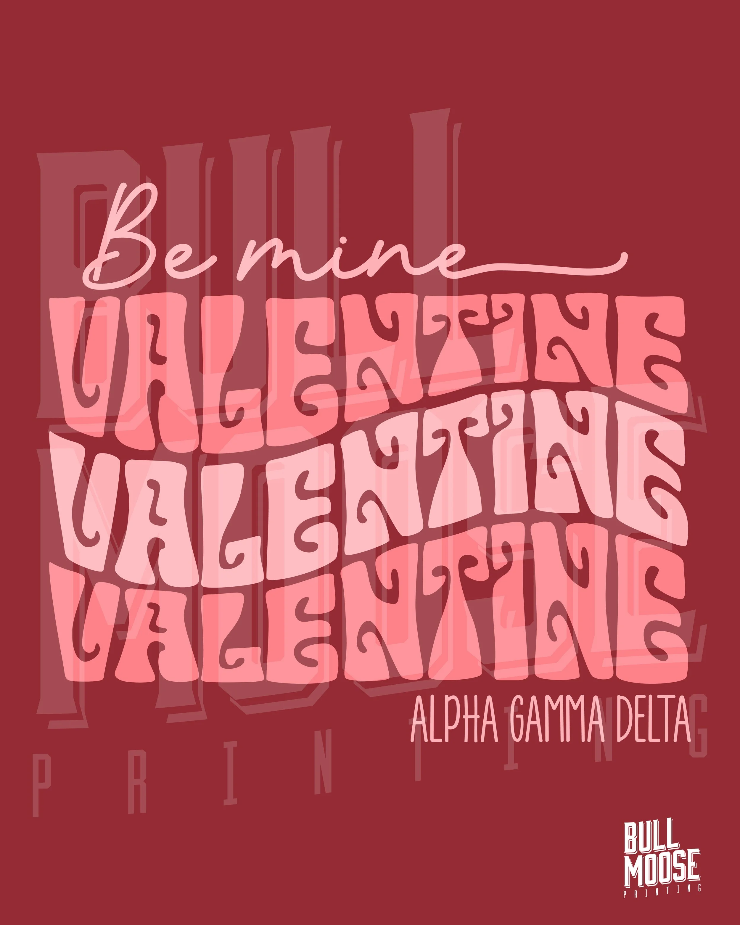 Design with layered pink text reading, 'Be mine celebrations,' with the words 'Alpha Gamma Delta' below, on a maroon background, and a small logo reading 'Bull Moose Printing' in the bottom right corner.