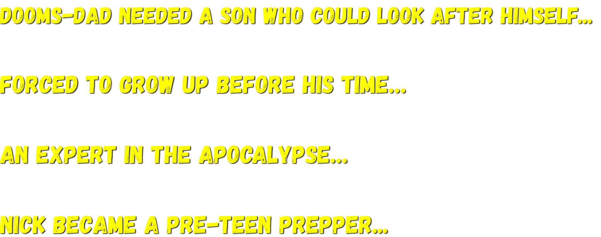 Dooms-Dad needed a son who could look after himself...   forced to grow up before his time…   An expert in the apocalypse…   Nick became A Pre-Teen Prepper...