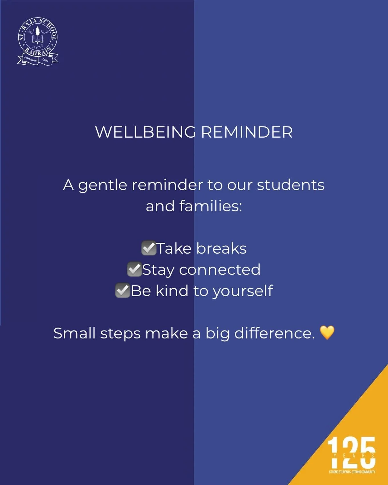 . Wellbeing Reminder

A gentle reminder to our students and families:
✔ Take breaks
✔ Stay connected
✔ Be kind to yourself
Small steps make a big difference. 💙

#125yearsofalraja #bahrain
