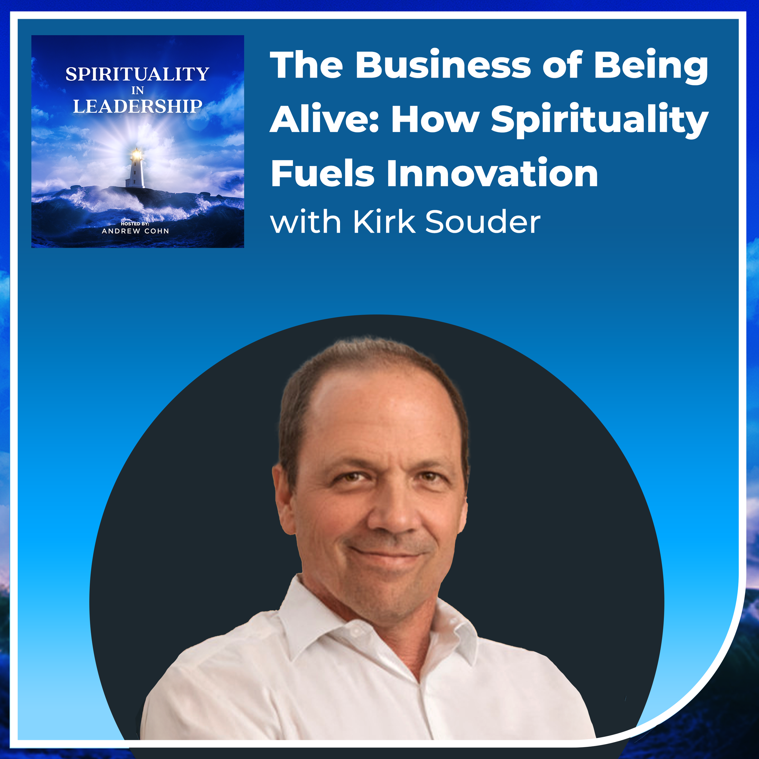 The Business of Being Alive: How Spirituality Fuels Innovation, with Kirk Souder