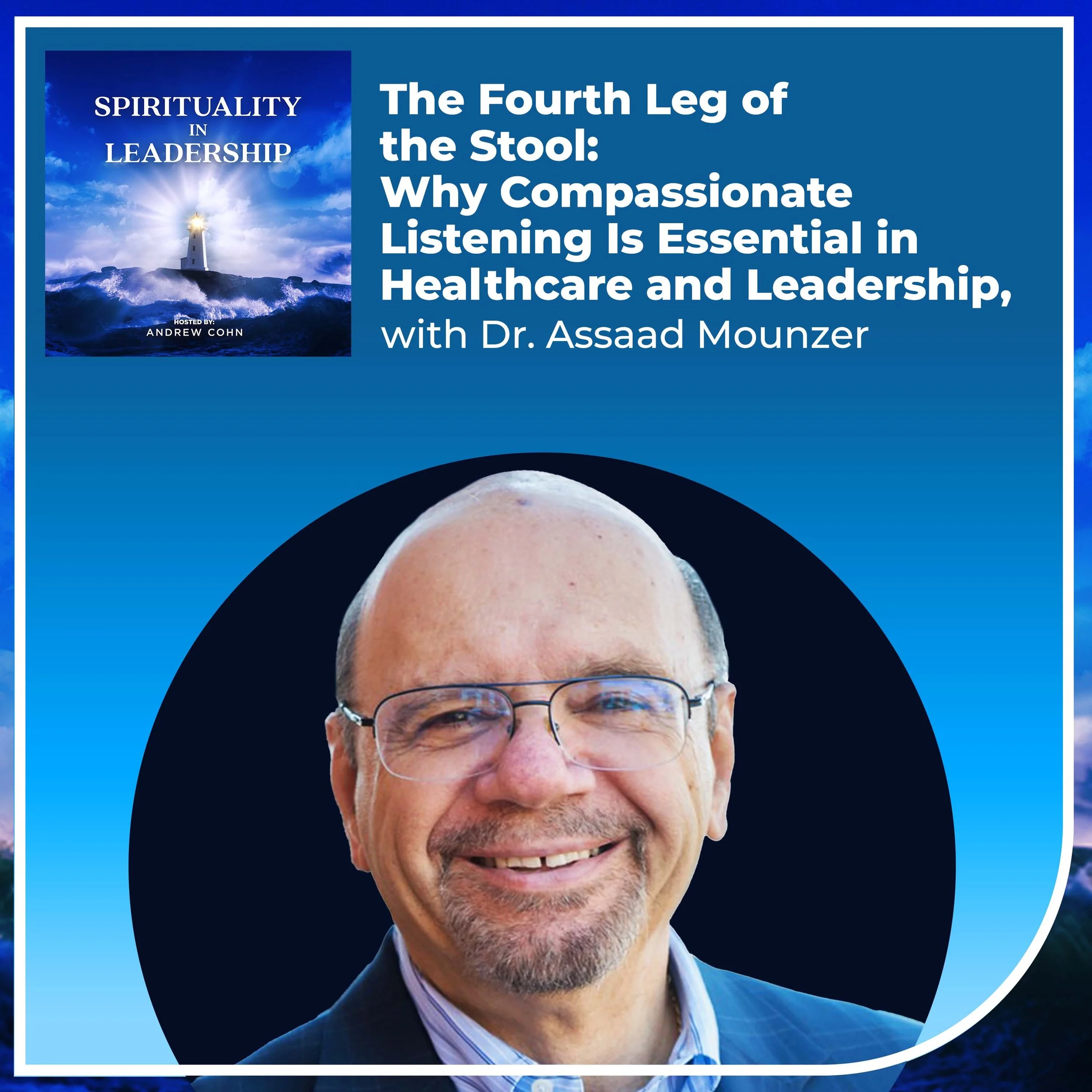 The Fourth Leg of the Stool: Why Compassionate Listening Is Essential in Healthcare and Leadership, with Dr. Assaad Mounzer