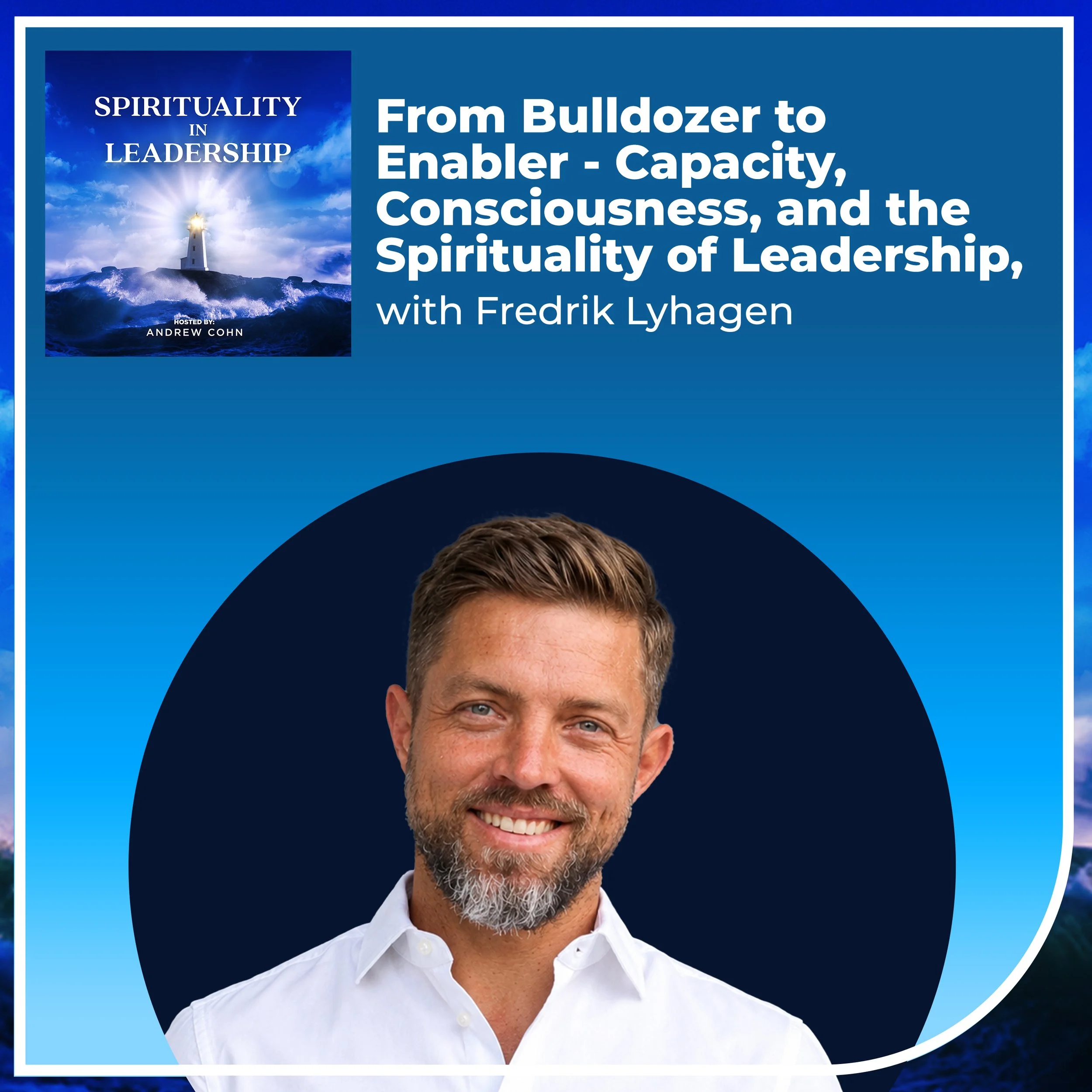 From Bulldozer to Enabler - Capacity, Consciousness, and the Spirituality of Leadership, with Fredrik Lyhagen
