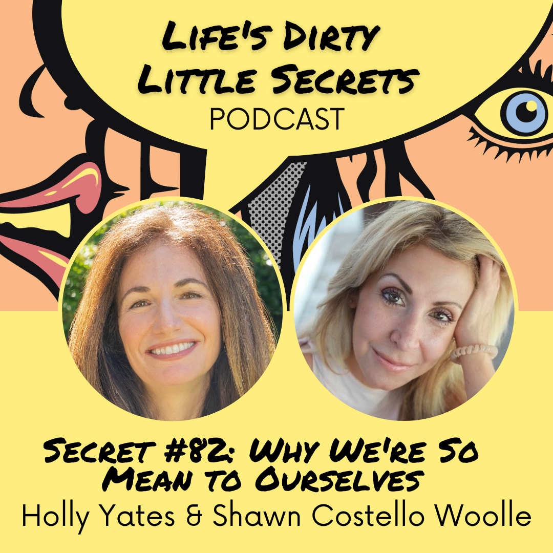 Secret #82: Why We're So Mean to Ourselves with Holly Yates &amp; Shawn Costello Woolley