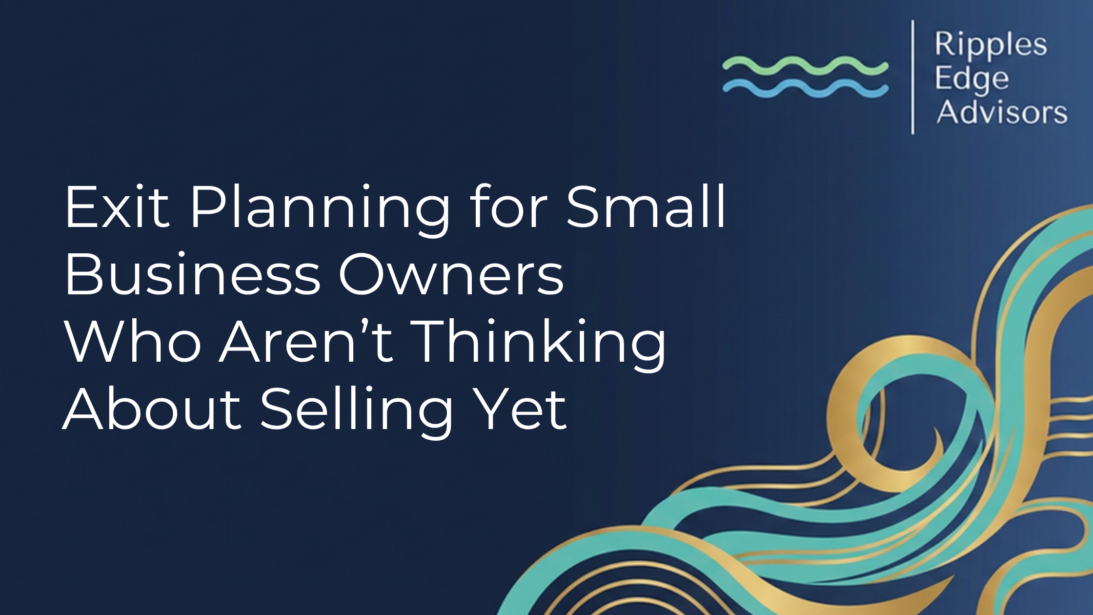 Exit Planning for Small Business Owners Who Aren't Thinking About Selling Yet