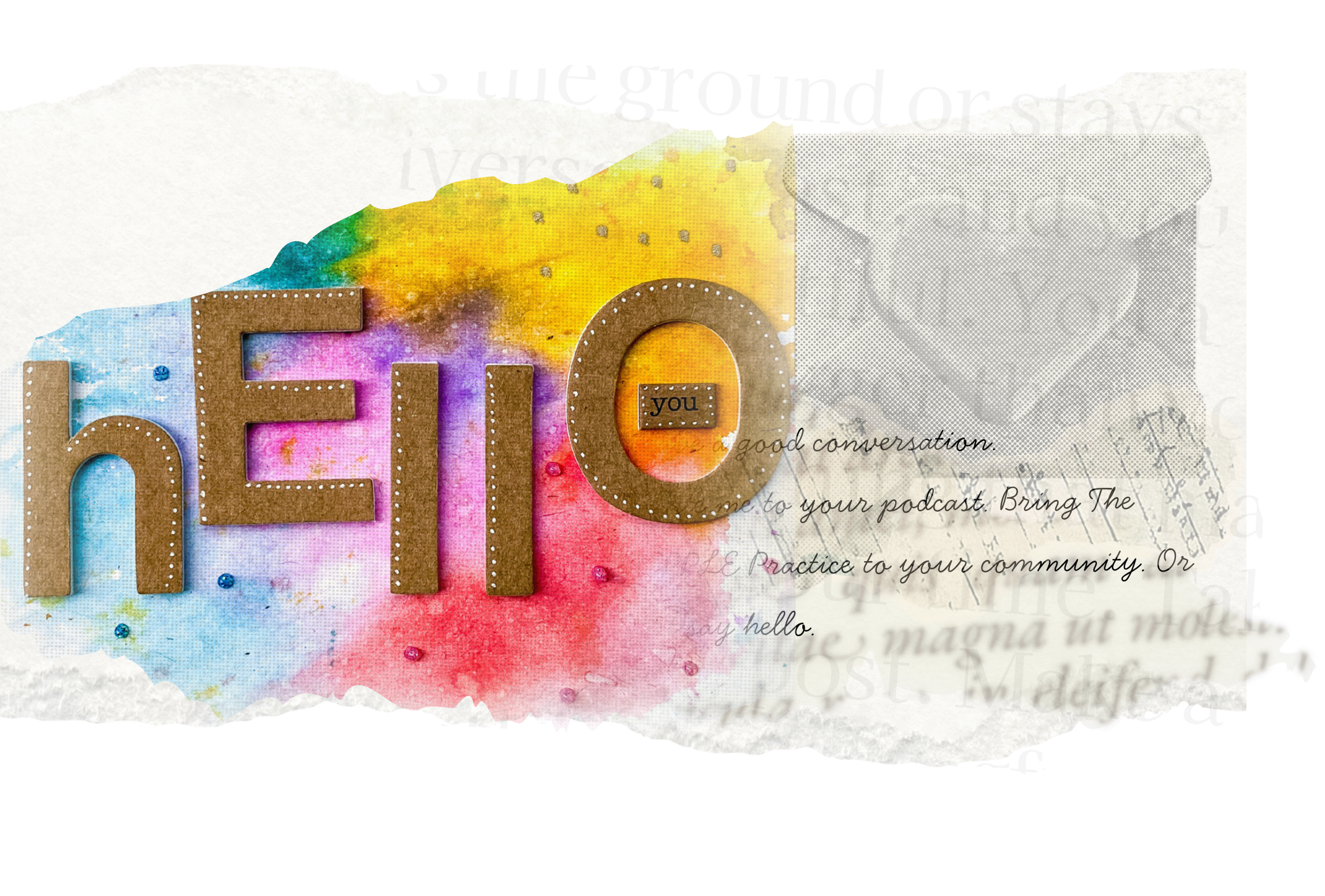 Colorful watercolor background with large brown textured letters spelling "HELLO" and smaller text "you" inside the letter "O". Overlaid with a transparent black and white image of a flower, and partially torn paper with handwritten text.