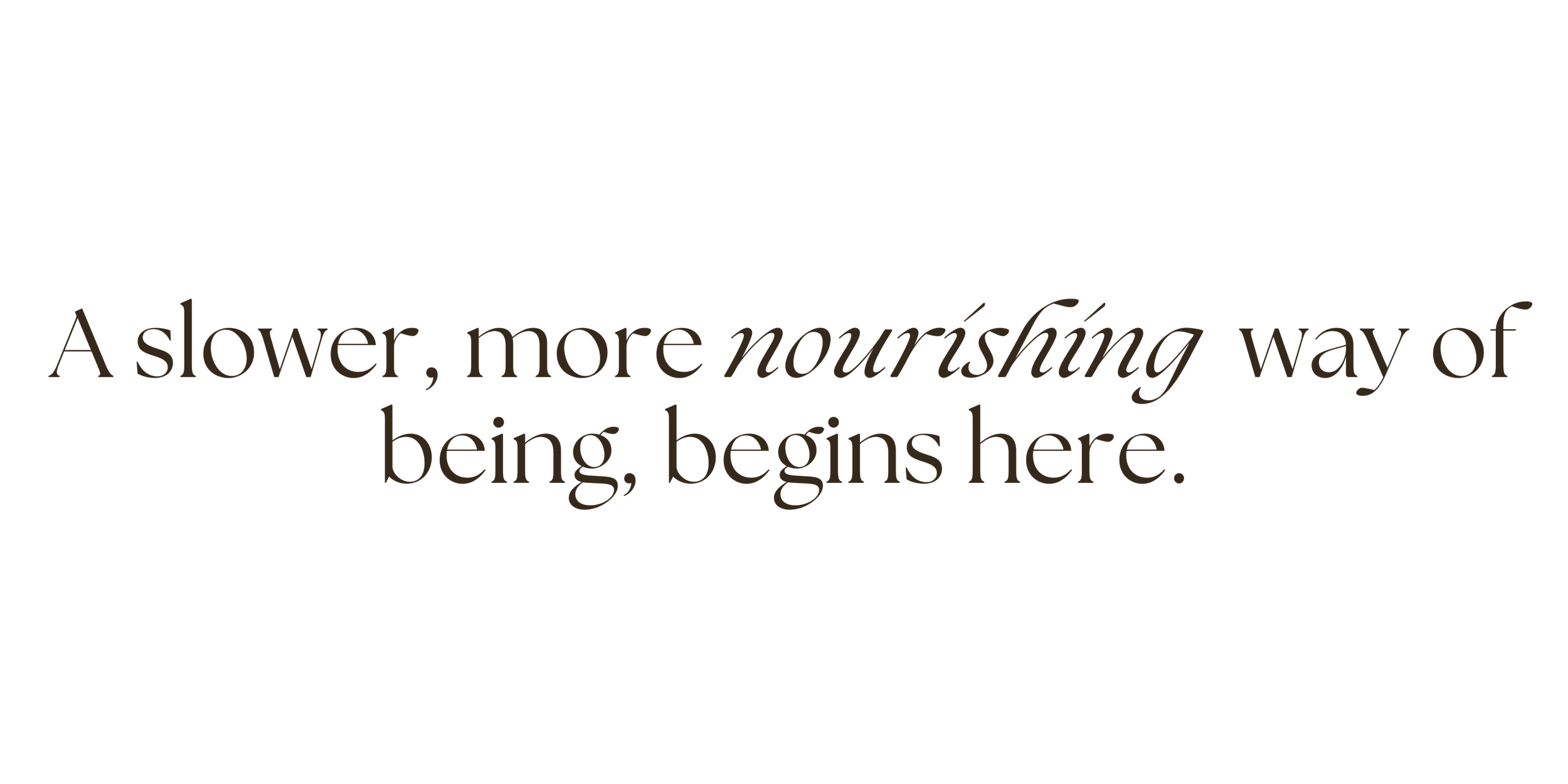 Quote saying, 'A slower, more nourishing way of being, begins here.'