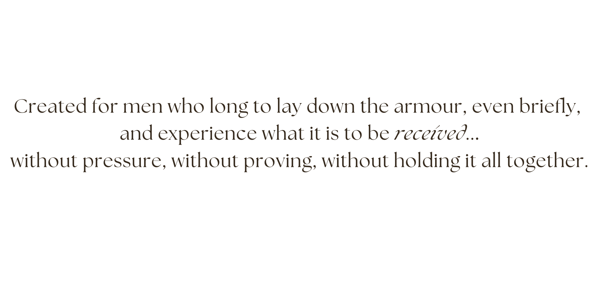 A dark background with centered text that reads: "Created for men who long to lay down the armour, even briefly, and experience what it is to be received... without pressure, without proving, without holding it all together."