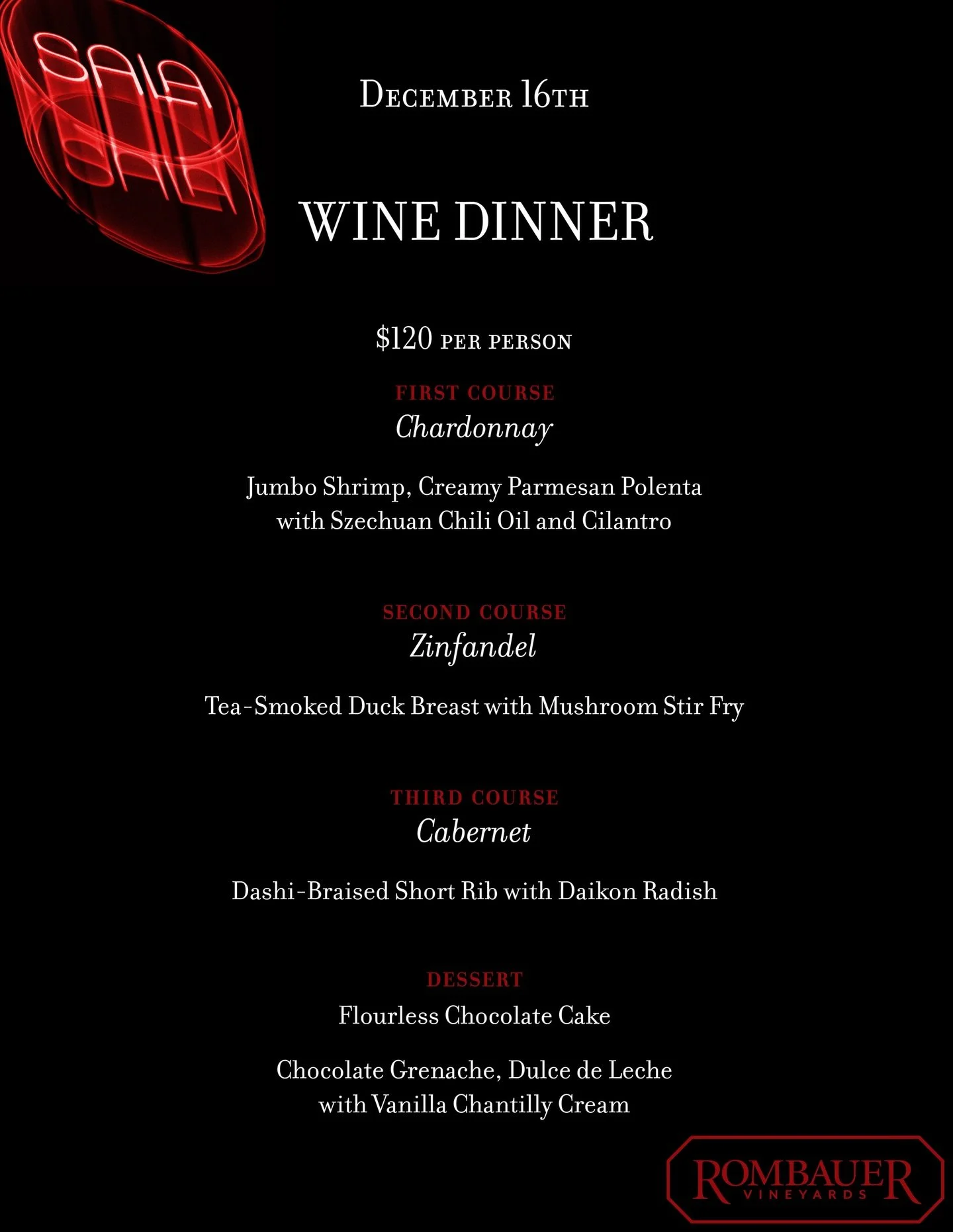 🍷 Special Wine Dinner &ndash; December 16th 🍷

Join us for an intimate evening featuring Rombauer Vineyards with our guest sommelier guiding you through each pour.

🕔 5:00 PM &ndash; Welcome reception &amp; wine
🕕 6:00 PM &ndash; Seated 4-course 