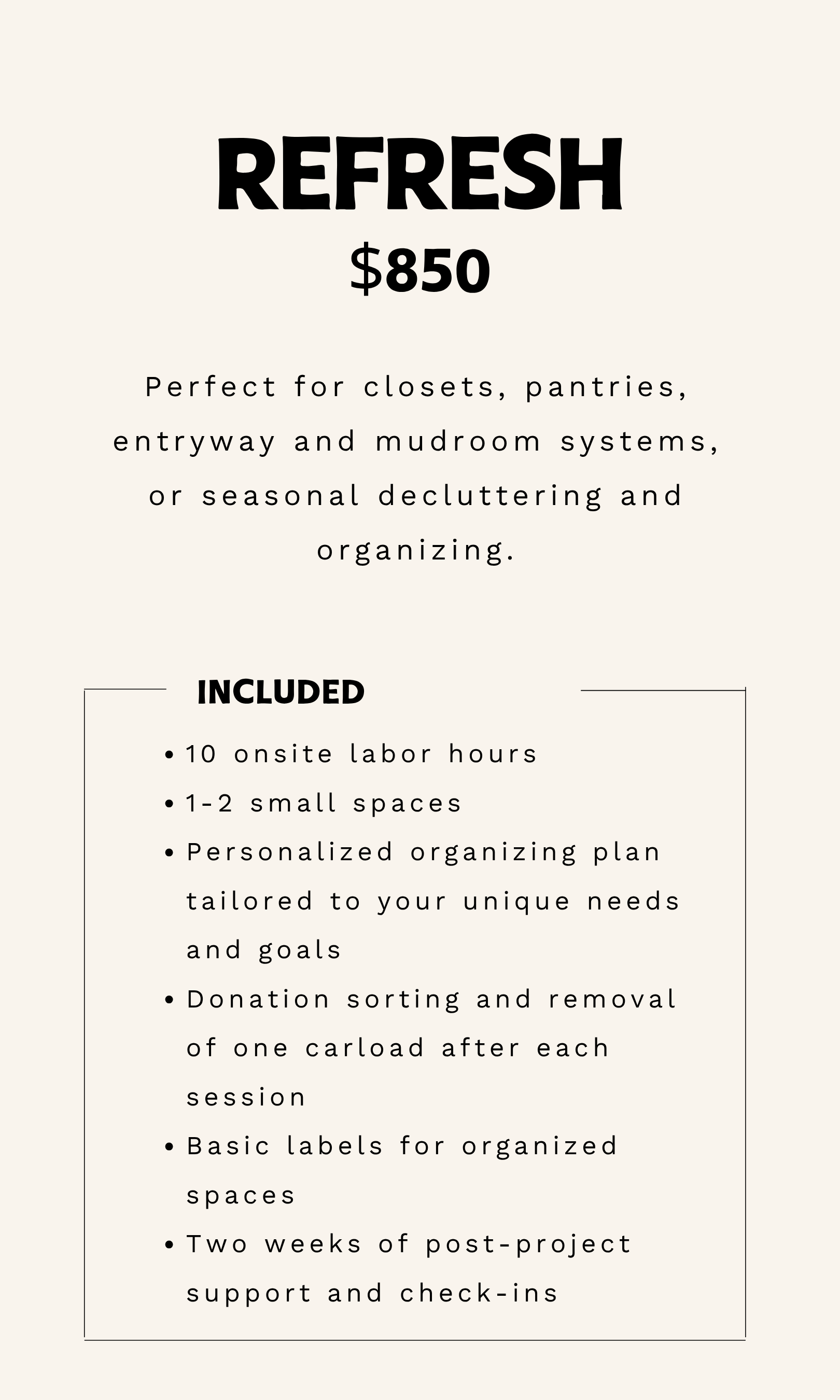 This graphic outlines pricing for the "refresh" package, perfect for closets, pantries, entryway and mudroom systems, or seasonal decluttering and organizing. The refresh package is $850.