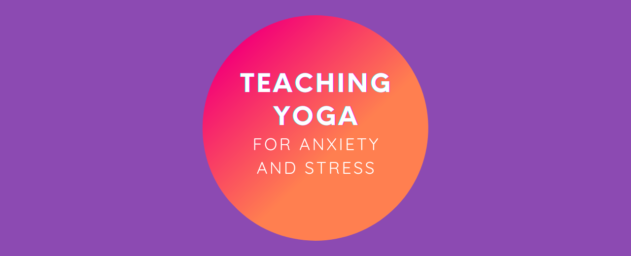 Teaching yoga for anxiety & stress