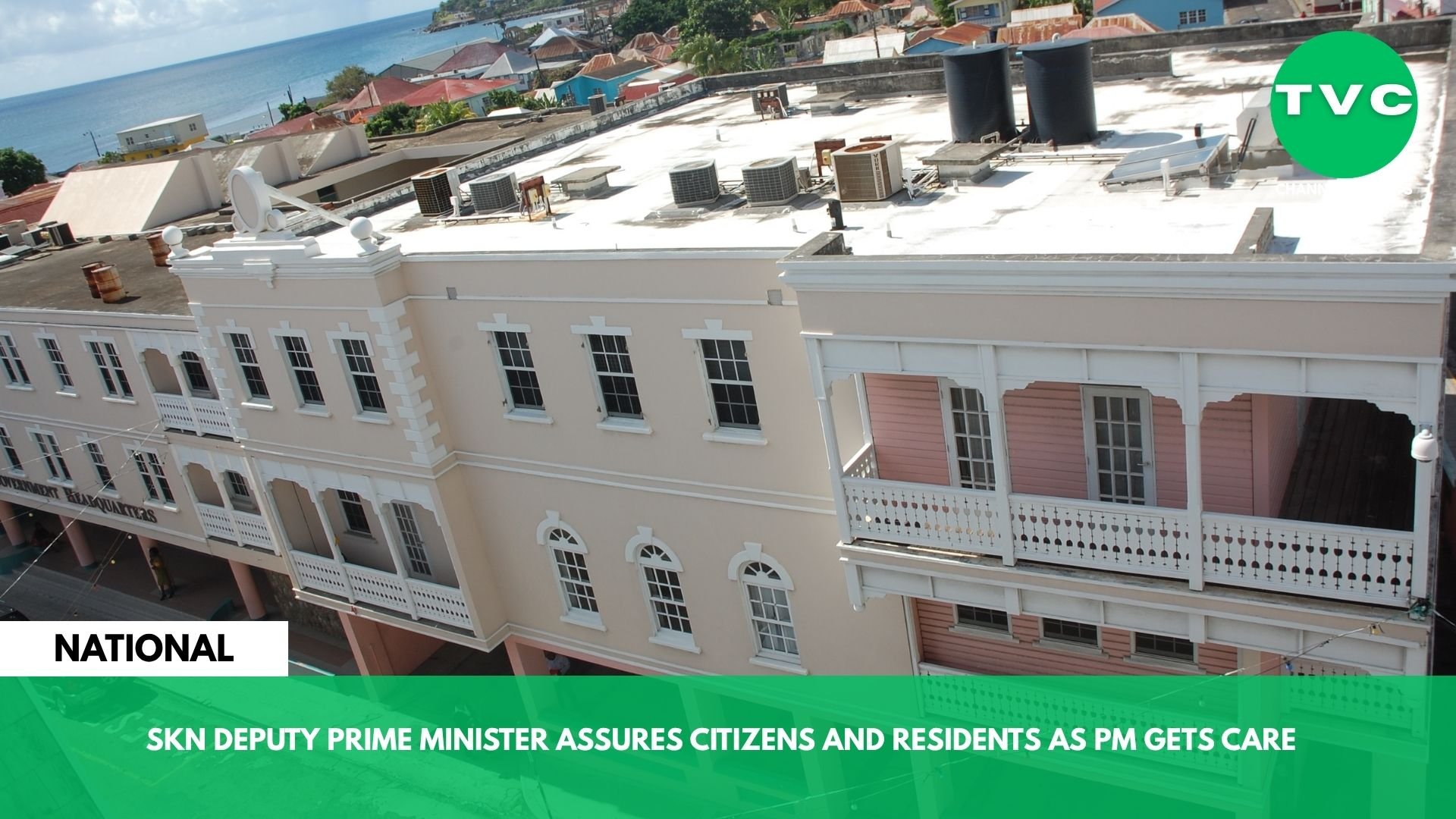 SKN DEPUTY PRIME MINISTER ASSURES CITIZENS AND RESIDENTS AS PM GETS CARE