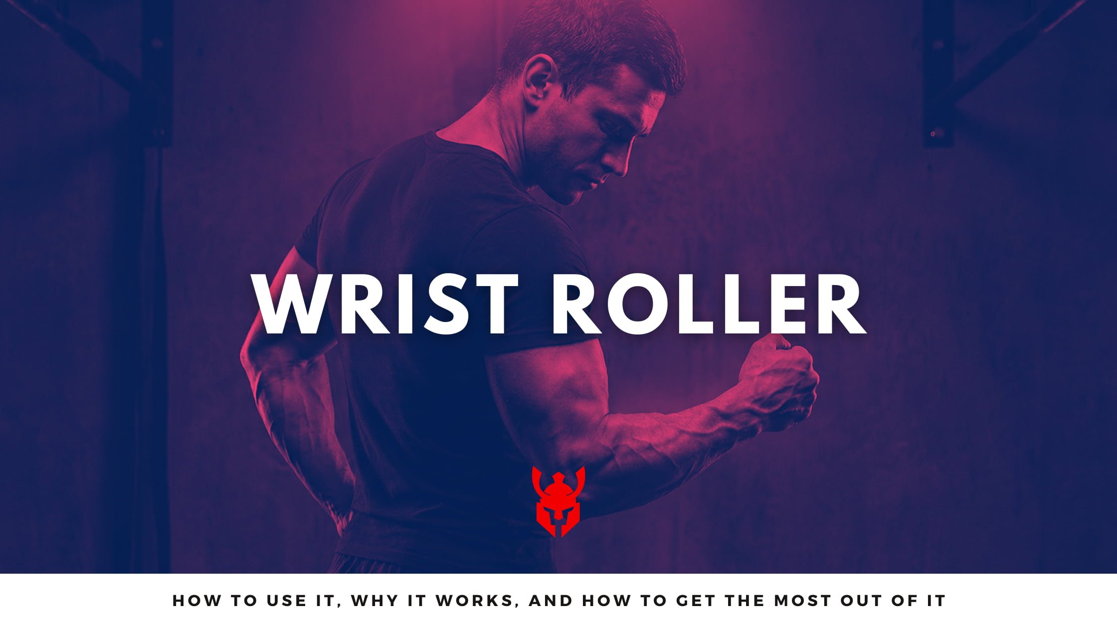WRIST ROLLER: HOW TO USE IT, WHY IT WORKS, AND HOW TO GET THE MOST OUT OF IT