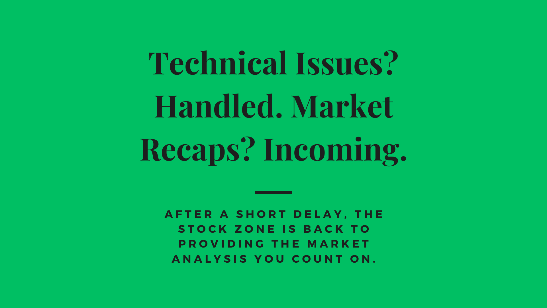 Technical Issues? Handled. Market Recaps? Incoming.