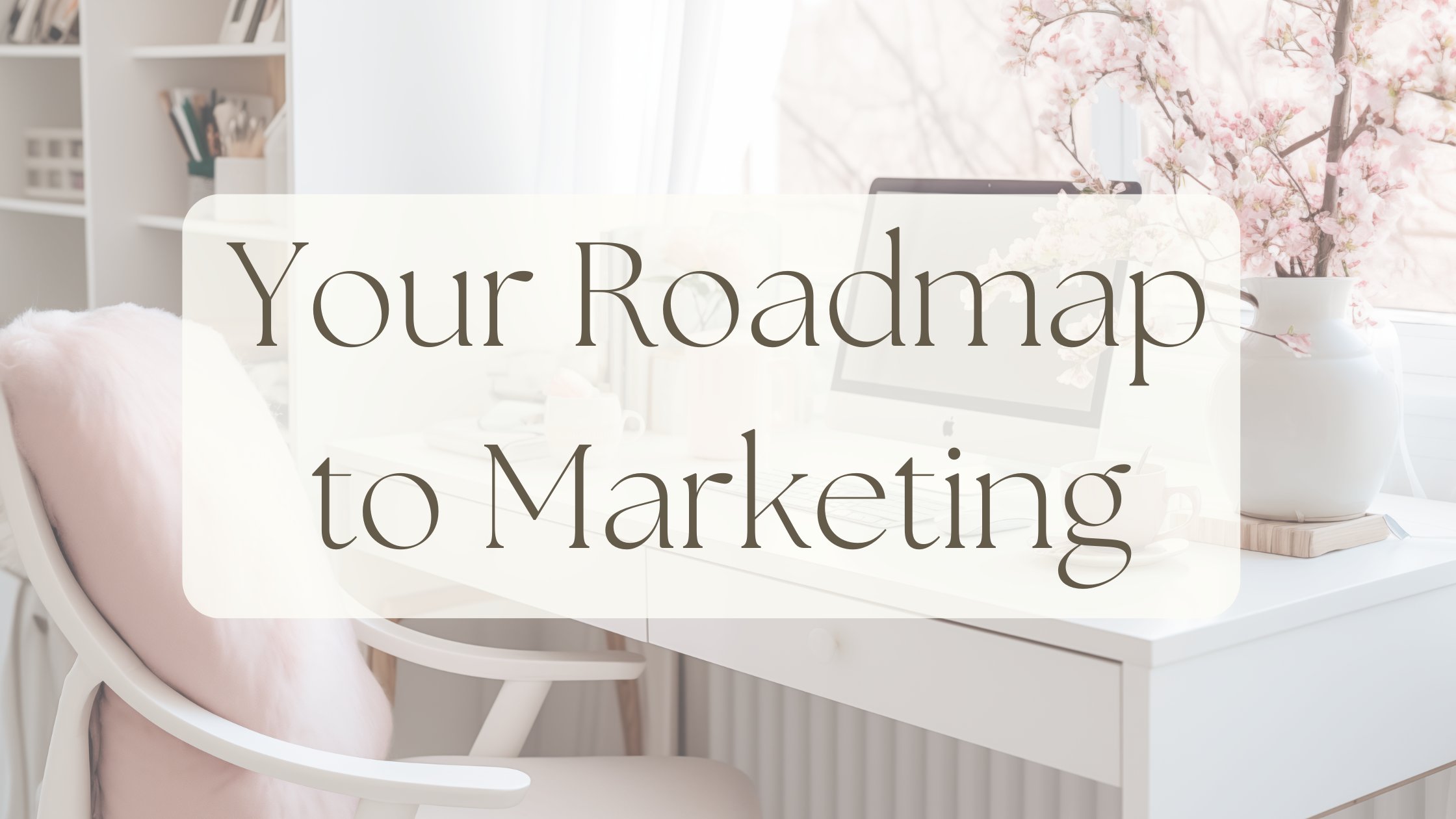 Your Roadmap to Marketing